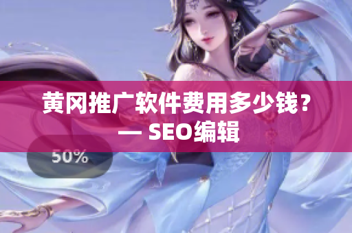 黄冈推广软件费用多少钱？ — SEO编辑