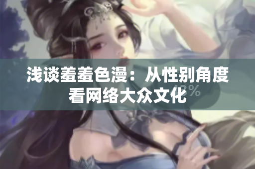 浅谈羞羞色漫：从性别角度看网络大众文化