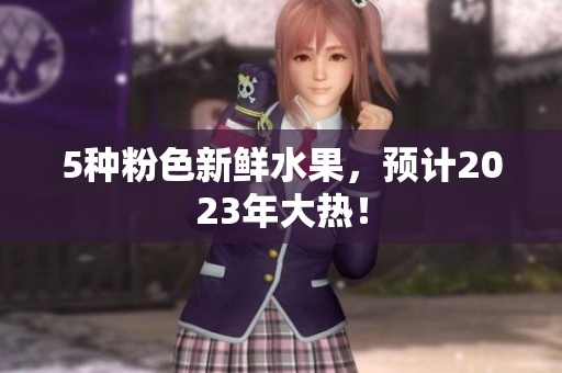 5种粉色新鲜水果，预计2023年大热！