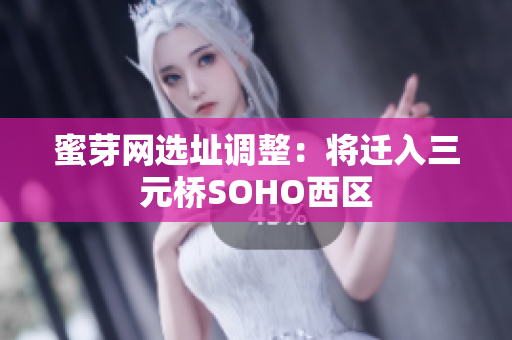 蜜芽网选址调整：将迁入三元桥SOHO西区