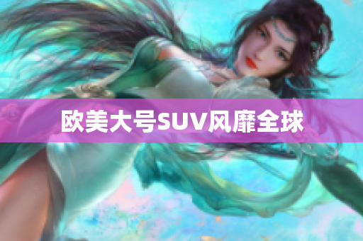 欧美大号SUV风靡全球