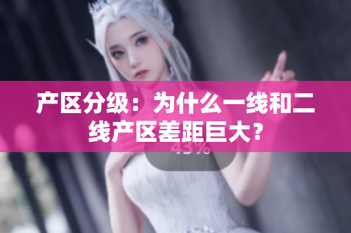 产区分级：为什么一线和二线产区差距巨大？