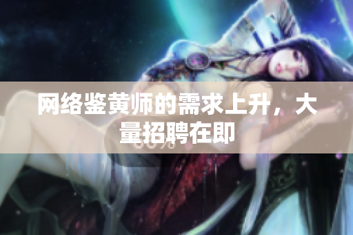 网络鉴黄师的需求上升，大量招聘在即