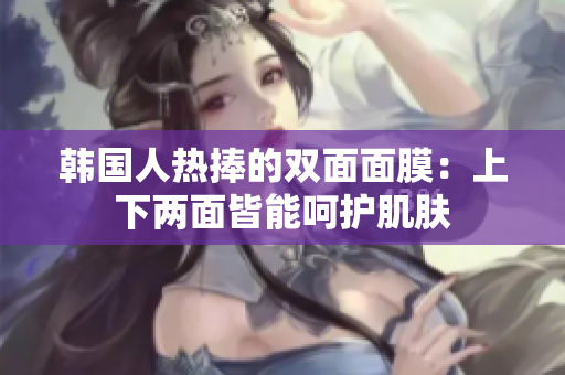 韩国人热捧的双面面膜：上下两面皆能呵护肌肤