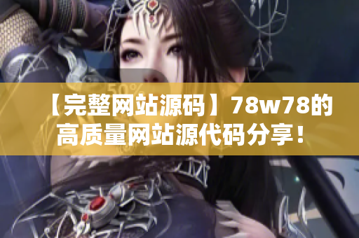 【完整网站源码】78w78的高质量网站源代码分享！