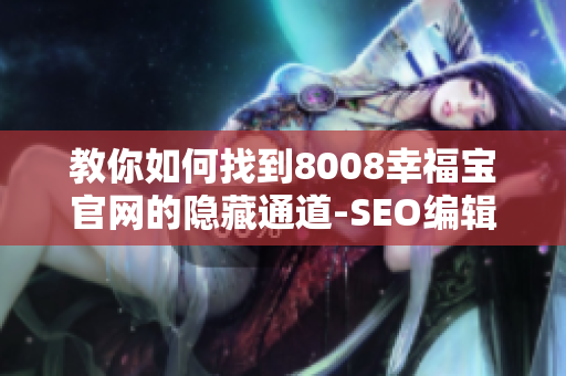 教你如何找到8008幸福宝官网的隐藏通道-SEO编辑技巧