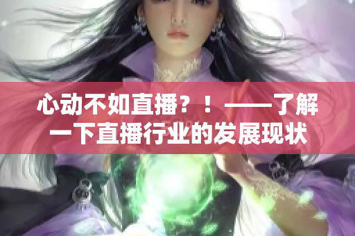 心动不如直播？！——了解一下直播行业的发展现状