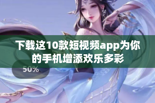 下载这10款短视频app为你的手机增添欢乐多彩