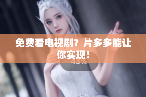 免费看电视剧？片多多能让你实现！