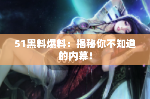 51黑料爆料：揭秘你不知道的内幕！