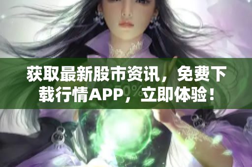 获取最新股市资讯，免费下载行情APP，立即体验！
