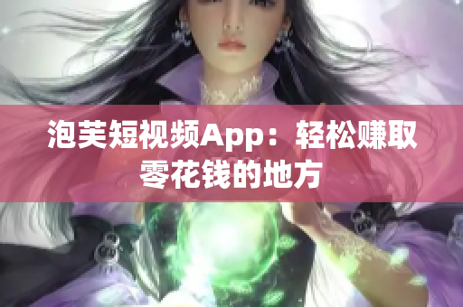 泡芙短视频App：轻松赚取零花钱的地方