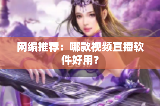 网编推荐：哪款视频直播软件好用？