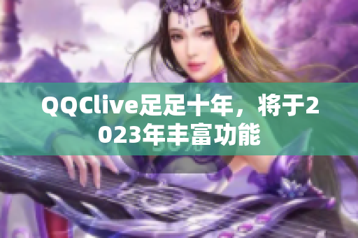 QQClive足足十年，将于2023年丰富功能