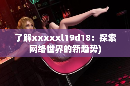 了解xxxxxl19d18：探索网络世界的新趋势)