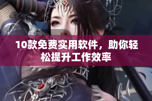 10款免费实用软件，助你轻松提升工作效率