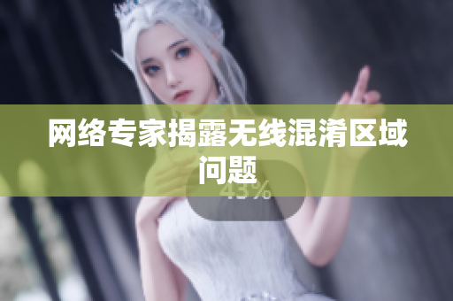 网络专家揭露无线混淆区域问题