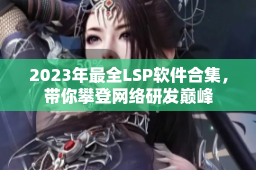 2023年最全LSP软件合集，带你攀登网络研发巅峰