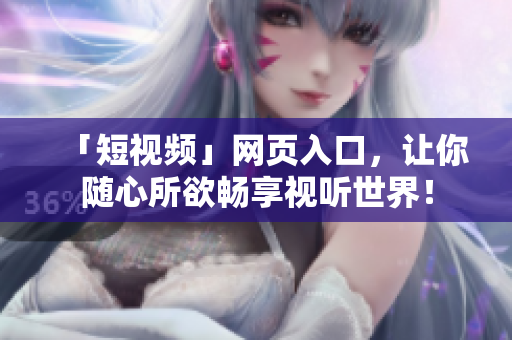 「短视频」网页入口，让你随心所欲畅享视听世界！