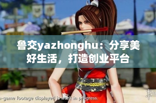 鲁交yazhonghu：分享美好生活，打造创业平台