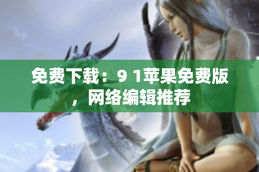 免费下载：9 1苹果免费版，网络编辑推荐