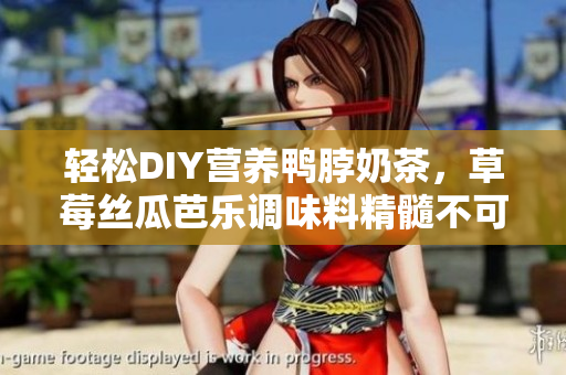 轻松DIY营养鸭脖奶茶，草莓丝瓜芭乐调味料精髓不可少！