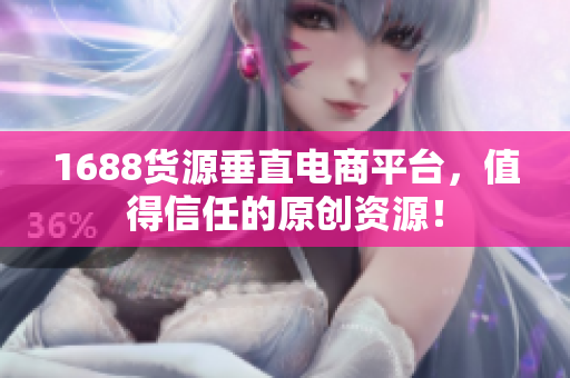1688货源垂直电商平台，值得信任的原创资源！