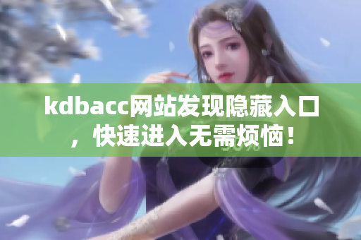 kdbacc网站发现隐藏入口，快速进入无需烦恼！