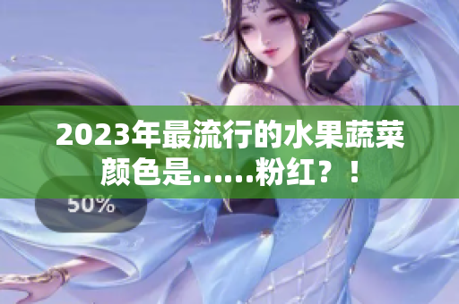 2023年最流行的水果蔬菜颜色是……粉红？！