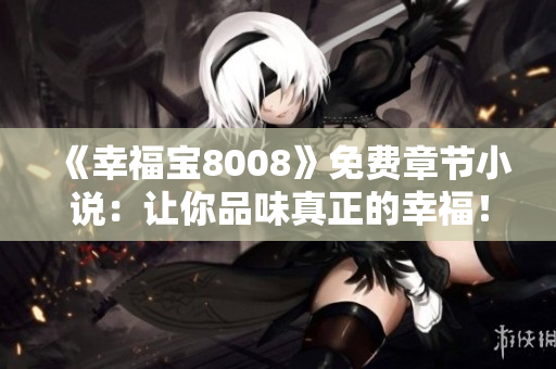 《幸福宝8008》免费章节小说：让你品味真正的幸福！