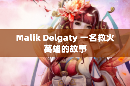 Malik Delgaty 一名救火英雄的故事
