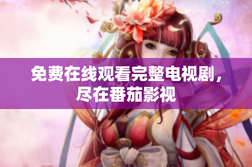 免费在线观看完整电视剧，尽在番茄影视