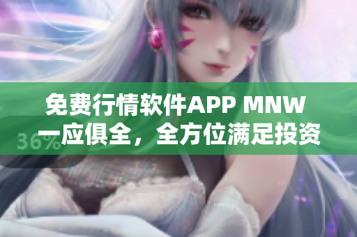 免费行情软件APP MNW 一应俱全，全方位满足投资者需求