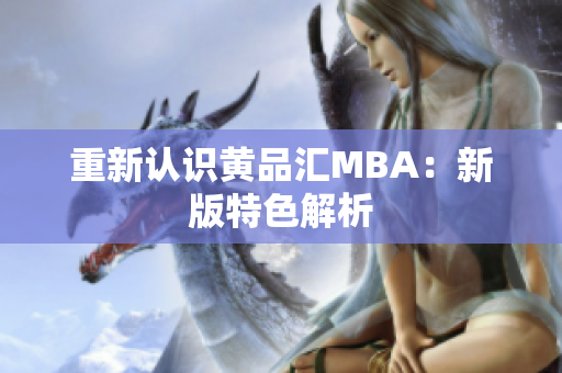 重新认识黄品汇MBA：新版特色解析