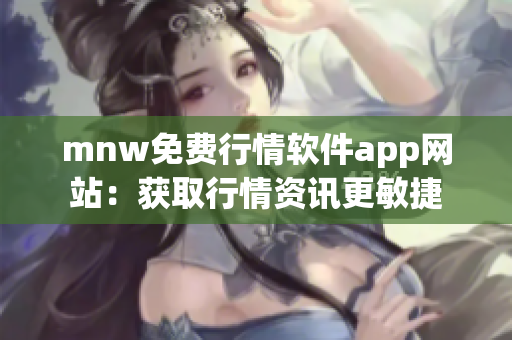 mnw免费行情软件app网站：获取行情资讯更敏捷