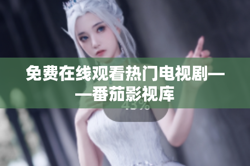 免费在线观看热门电视剧——番茄影视库