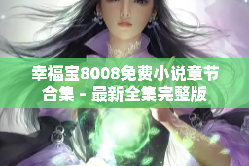 幸福宝8008免费小说章节合集 - 最新全集完整版