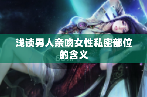 浅谈男人亲吻女性私密部位的含义