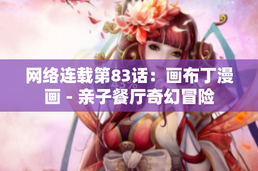 网络连载第83话：画布丁漫画 - 亲子餐厅奇幻冒险