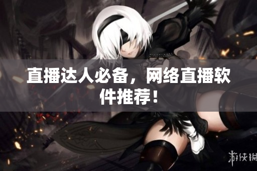 直播达人必备，网络直播软件推荐！