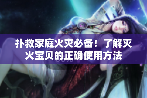 扑救家庭火灾必备！了解灭火宝贝的正确使用方法