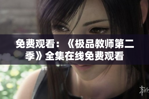 免费观看：《极品教师第二季》全集在线免费观看