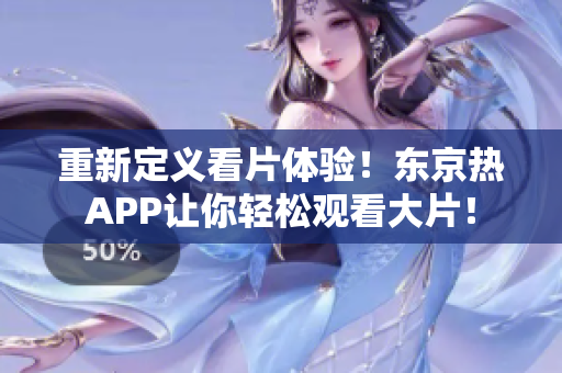 重新定义看片体验！东京热APP让你轻松观看大片！