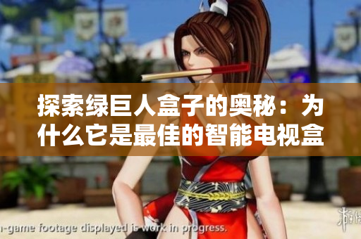 探索绿巨人盒子的奥秘：为什么它是最佳的智能电视盒子选择？