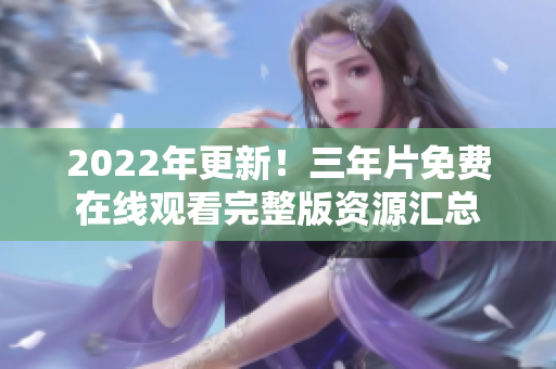 2022年更新！三年片免费在线观看完整版资源汇总