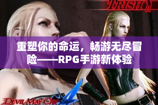重塑你的命运，畅游无尽冒险——RPG手游新体验
