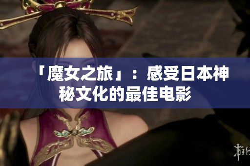 「魔女之旅」：感受日本神秘文化的最佳电影