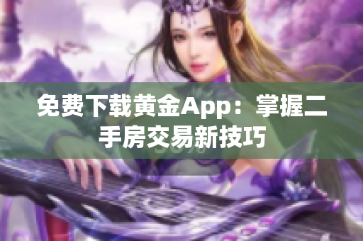 免费下载黄金App：掌握二手房交易新技巧