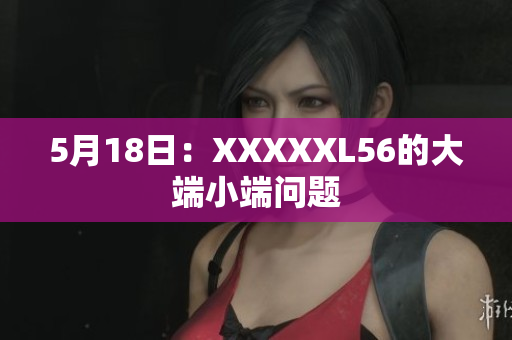 5月18日：XXXXXL56的大端小端问题