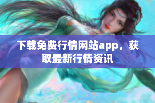 下载免费行情网站app，获取最新行情资讯